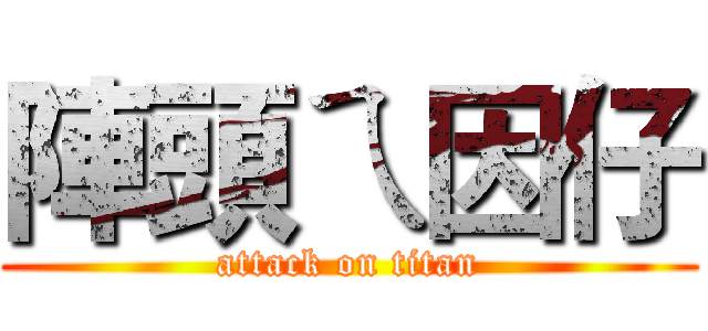 陣頭ㄟ因仔 (attack on titan)