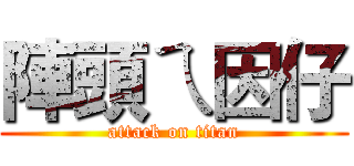 陣頭ㄟ因仔 (attack on titan)