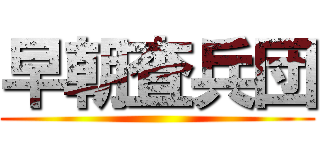 早朝査兵団 ()
