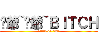 喔爺~喔爺~ＢＩＴＣＨ (attack on titan)