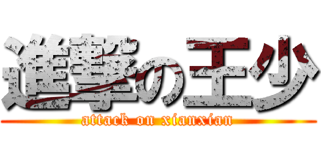 進撃の王少 (attack on xianxian)