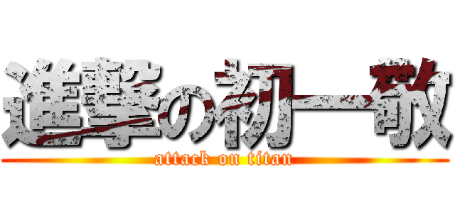 進撃の初一敬 (attack on titan)