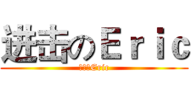 进击のＥｒｉｃ (进击のEric)