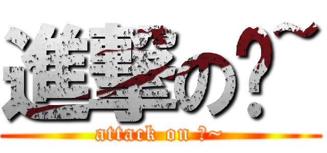 進撃の芃~ (attack on 芃~)