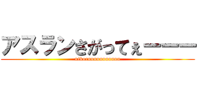 アスランさがってぇーーー (nikoruuuuuuuuuuu)