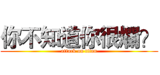 你不知道你很爛？ (attack on titan)