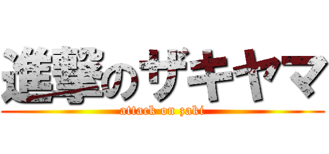 進撃のザキヤマ (attack on zaki)