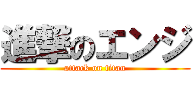 進撃のエンジ (attack on titan)