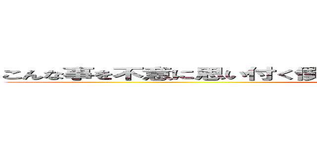 こんな事を不意に思い付く僕はもしかしたら天才かもしれない…！！！！！ ()