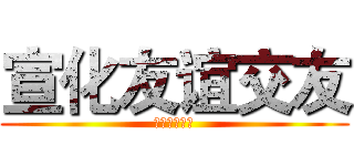 宣化友谊交友 (宣化友谊交友)
