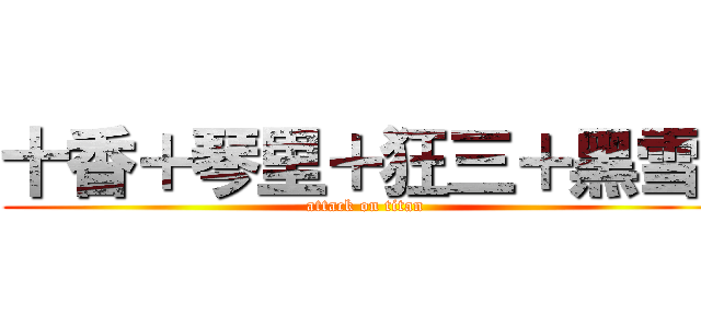 十香＋琴里＋狂三＋黑雪姬 (attack on titan)