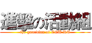 進擊の活動組 (the guardian of CGU RT)