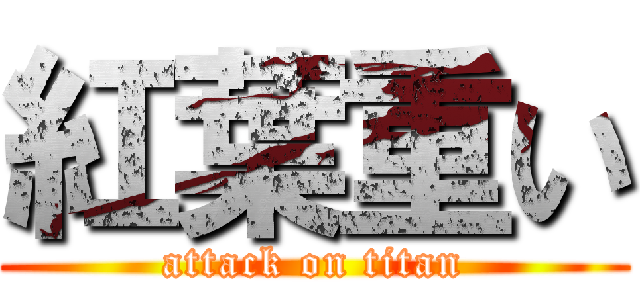 紅葉重い (attack on titan)