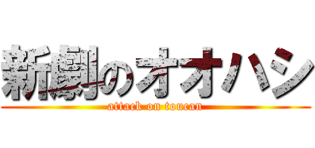 新劇のオオハシ (attack on toucan)