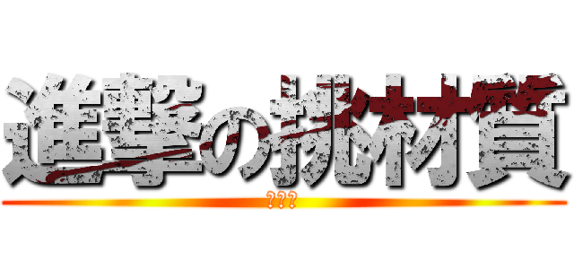 進撃の挑材質 (哈哈哈)