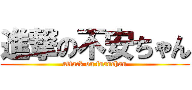 進撃の不安ちゃん (attack on fuanchan)