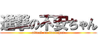 進撃の不安ちゃん (attack on fuanchan)
