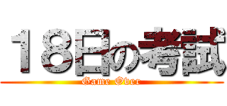 １８日の考試 (Game Over)