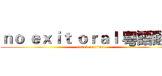 ｎｏ ｅｘｉｔ ｏｒａｌ 粵語翻唱 (attack on titan)