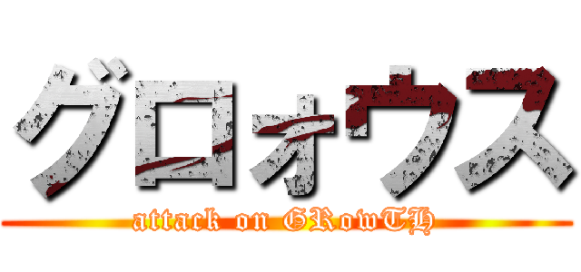 グロォウス (attack on GRowTH)