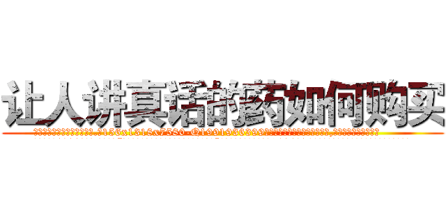 让人讲真话的药如何购买 (让人讲真话的药如何购买【电.话156x1318x7580-Q1991936399鑫宏药业】我们做的是长期生意,靠的是老客户长期支持
参考消息网2月20日报道 韩媒称，“剩女多、离婚率高的城市，房价一定会上涨。”这是中国经济学家金岩石2016年12月参加在上海举行的房地产相关论坛时说的话。
)