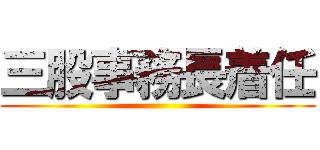 三股事務長着任 ()