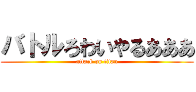 バトルろわいやるあああ (attack on titan)