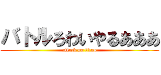 バトルろわいやるあああ (attack on titan)