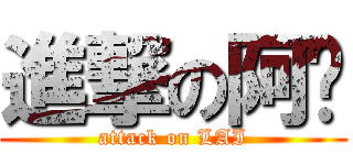 進撃の阿赖 (attack on LAI)