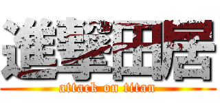 進撃田居 (attack on titan)