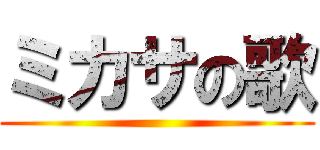 ミカサの歌 ()