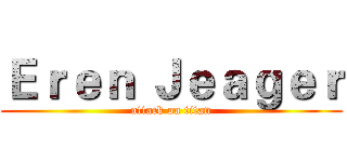 Ｅｒｅｎ Ｊｅａｇｅｒ (attack on titan)