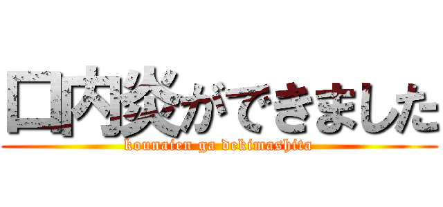 口内炎ができました (kounaien ga dekimashita)