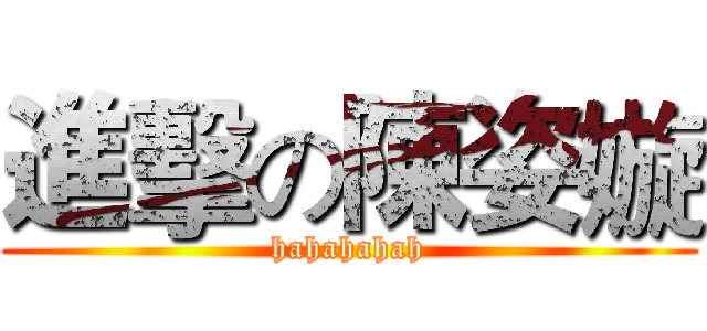 進擊の陳姿嫙 (hahahahah)
