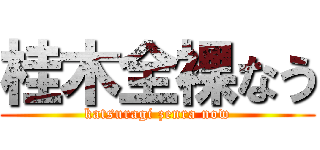 桂木全裸なう (katsuragi zenra now)