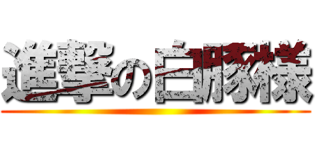 進撃の白豚様 ()