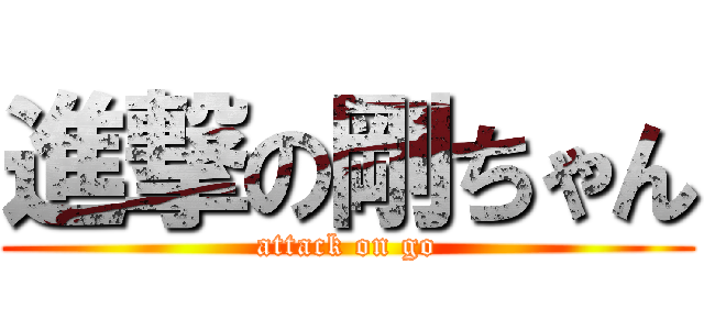 進撃の剛ちゃん (attack on go)