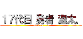１７代目 勇者 温太。 (attack on titan)