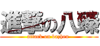 進撃の八臻 (attack on bazhen )