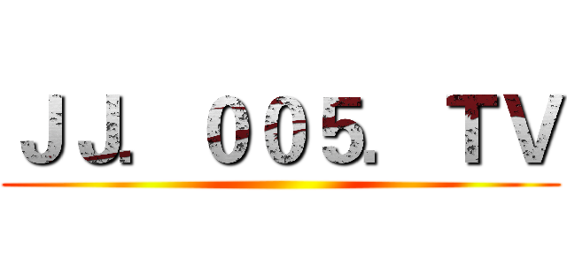 ＪＪ．００５．ＴＶ ()