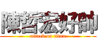 陳哲宏好帥 (attack on titan)