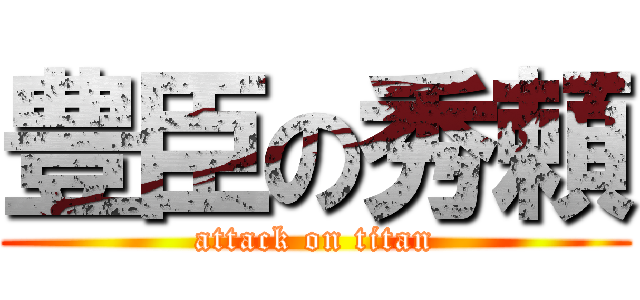豊臣の秀頼 (attack on titan)