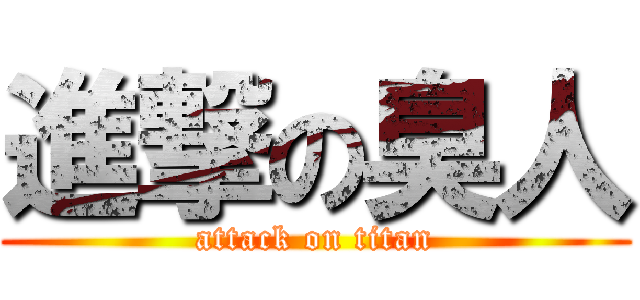 進撃の臭人 (attack on titan)