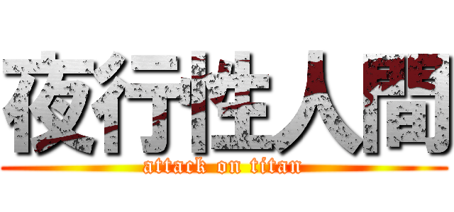 夜行性人間 (attack on titan)
