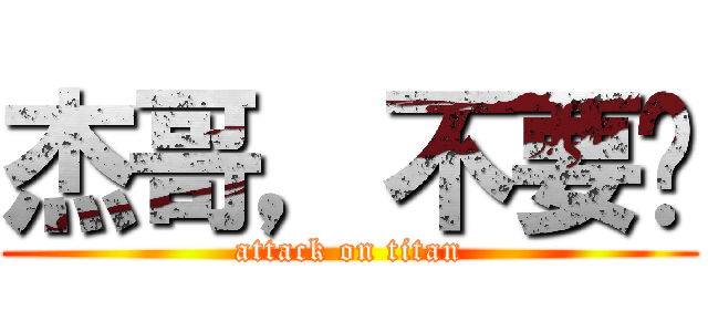杰哥，不要啊 (attack on titan)