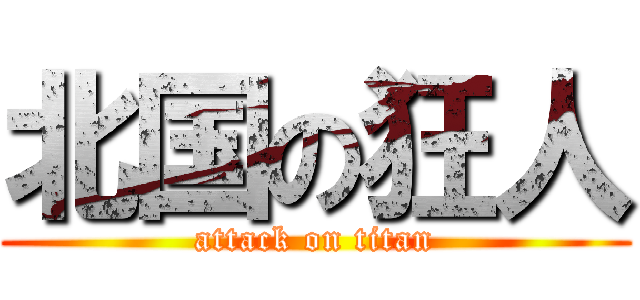 北国の狂人 (attack on titan)