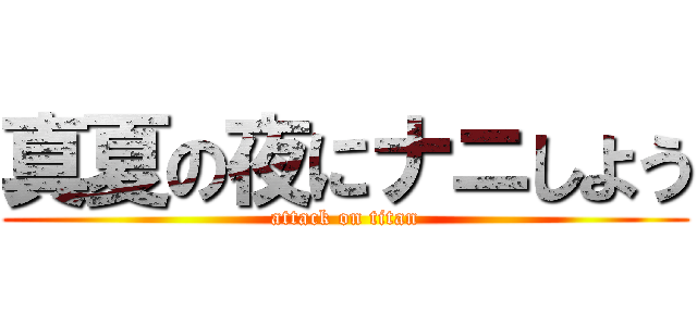 真夏の夜にナニしよう (attack on titan)