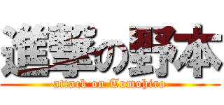進撃の野本 (attack on Tomohiro)