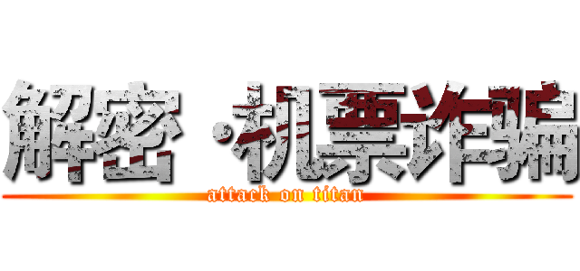 解密·机票诈骗 (attack on titan)