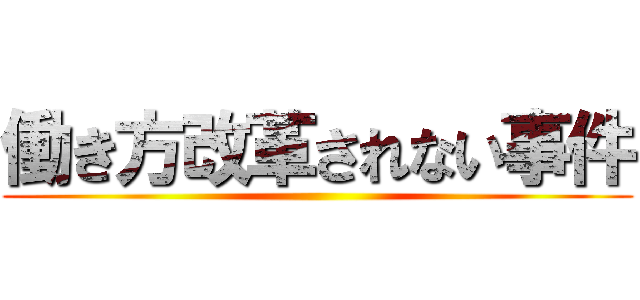 働き方改革されない事件 ()